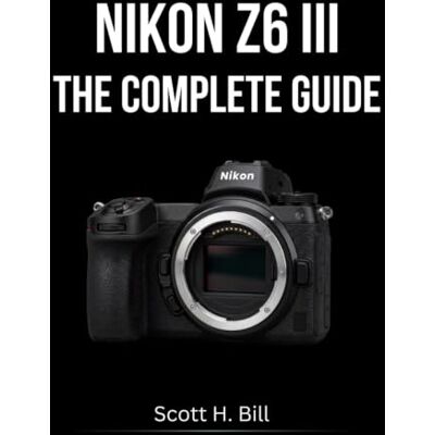 Scott NIKON Z6 III THE COMPLETE GUIDE: Stills and Video in Full Depth — From First Shot to Professional Workflow Scott NIKON Z6 III THE COMPLETE GUIDE: Stills and Video in Full Depth — From First Shot to Professional Workflow