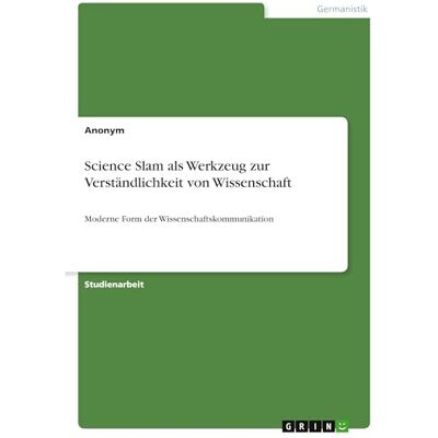 Anonymous Science Slam als Werkzeug zur Verständlichkeit von Wissenschaft: Moderne Form der Wissenschaftskommunikation Anonymous Science Slam als Werkzeug zur Verständlichkeit von Wissenschaft: Moderne Form der Wissenschaftskommunikation