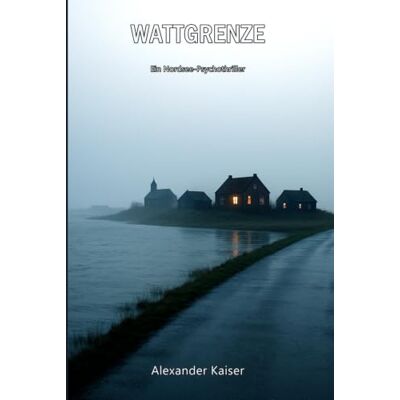 Kaiser Wattgrenze: Ein Nordsee-Psychothriller Kaiser Wattgrenze: Ein Nordsee-Psychothriller