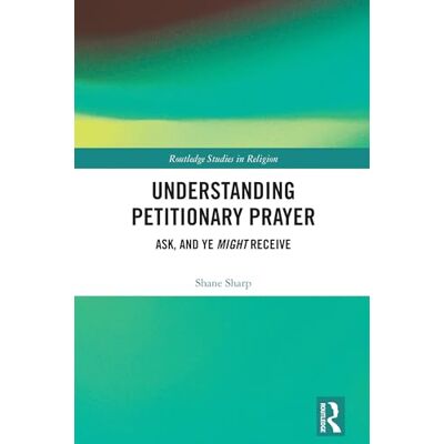 Sharp Understanding Petitionary Prayer: Ask, and Ye Might Receive Sharp Understanding Petitionary Prayer: Ask, and Ye Might Receive