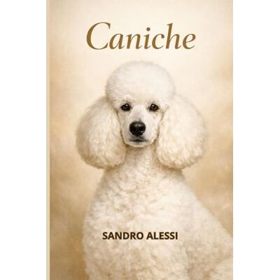 Alessi Caniche: Guide complet pour l’éducation, les soins, la santé, le toilettage et le comportement du chien le plus élégant et intelligent au monde Alessi Caniche: Guide complet pour l’éducation, les soins, la santé, le toilettage et le comportement du chien le plus élégant et intelligent au monde