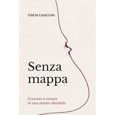 Casacchia, Teresa Senza mappa: Crescere e restare in una mente abitabile Casacchia, Teresa Senza mappa: Crescere e restare in una mente abitabile