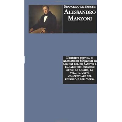 de Sanctis, Francesco Alessandro Manzoni: L'eredità critica di Alessandro Manzoni: le lezioni del de Sanctis e l'analisi dei Promessi Sposi: la lingua, la vita, la mappa concettuale del pensiero e dell’opera de Sanctis, Francesco Alessandro Manzoni: L'eredità critica di Alessandro Manzoni: le lezioni del de Sanctis e l'analisi dei Promessi Sposi: la lingua, la vita, la mappa concettuale del pensiero e dell’opera