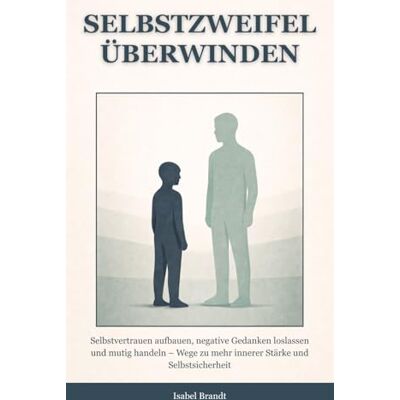 Brandt Selbstzweifel überwinden: Selbstvertrauen aufbauen, negative Gedanken loslassen und mutig handeln – Wege zu mehr innerer Stärke und Selbstsicherheit Brandt Selbstzweifel überwinden: Selbstvertrauen aufbauen, negative Gedanken loslassen und mutig handeln – Wege zu mehr innerer Stärke und Selbstsicherheit