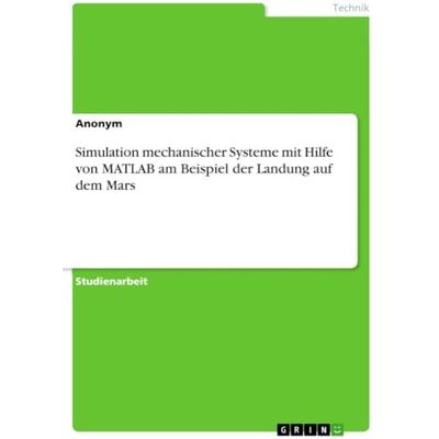 Anonymous Simulation mechanischer Systeme mit Hilfe von MATLAB am Beispiel der Landung auf dem Mars Anonymous Simulation mechanischer Systeme mit Hilfe von MATLAB am Beispiel der Landung auf dem Mars
