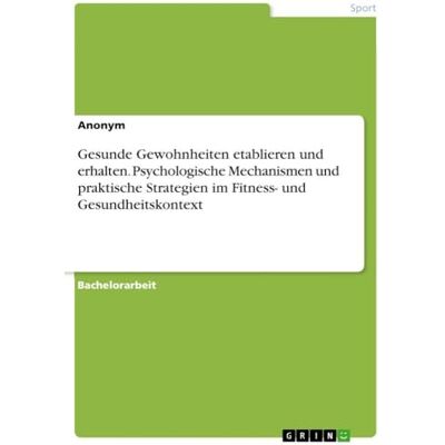 Anonymous Gesunde Gewohnheiten etablieren und erhalten. Psychologische Mechanismen und praktische Strategien im Fitness- und Gesundheitskontext Anonymous Gesunde Gewohnheiten etablieren und erhalten. Psychologische Mechanismen und praktische Strategien im Fitness- und Gesundheitskontext