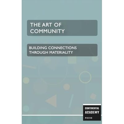 Academy Press, Continental The Art of Community Building Connections Through Materiality Academy Press, Continental The Art of Community Building Connections Through Materiality