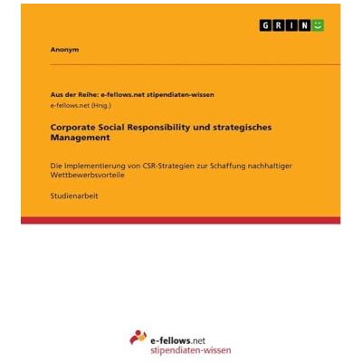 Anonymous Corporate Social Responsibility und strategisches Management: Die Implementierung von CSR-Strategien zur Schaffung nachhaltiger Wettbewerbsvorteile Anonymous Corporate Social Responsibility und strategisches Management: Die Implementierung von CSR-Strategien zur Schaffung nachhaltiger Wettbewerbsvorteile