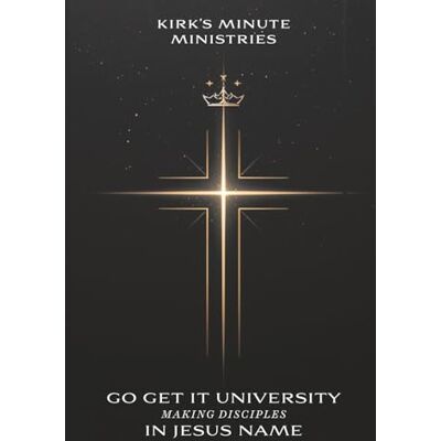 Kirk s Minute Ministries Go Get It University: Making Disciples in Jesus' Name Kirk s Minute Ministries Go Get It University: Making Disciples in Jesus' Name