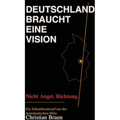 Braun Deutschland braucht eine Vision: Ein Zukunftsentwurf aus der demokratischen Mitte Braun Deutschland braucht eine Vision: Ein Zukunftsentwurf aus der demokratischen Mitte