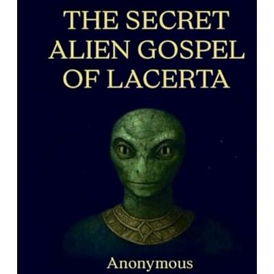 Anonymous THE SECRET ALIEN GOSPEL OF LACERTA Anonymous THE SECRET ALIEN GOSPEL OF LACERTA