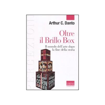 Danto, Arthur C. Oltre il Brillo Box. Il mondo dell'arte dopo la fine della storia Danto, Arthur C. Oltre il Brillo Box. Il mondo dell'arte dopo la fine della storia