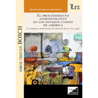 Bosch EL PROCEDIMIENTO ADMINISTRATIVO EN LOS ESTADOS UNIDOS (La Administrative Procedure Act de 1946) Bosch EL PROCEDIMIENTO ADMINISTRATIVO EN LOS ESTADOS UNIDOS (La Administrative Procedure Act de 1946)