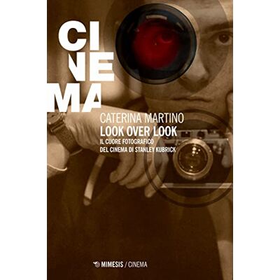 Martino, Caterina Look over look. Il cuore fotografico del cinema di Stanley Kubrick Martino, Caterina Look over look. Il cuore fotografico del cinema di Stanley Kubrick