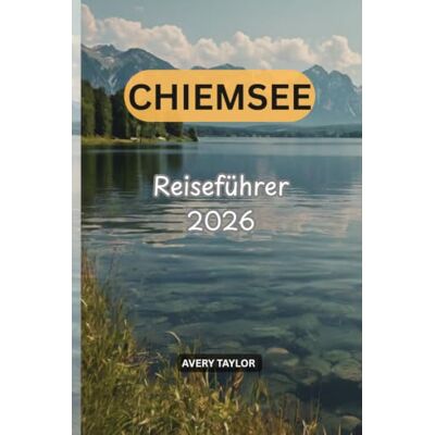 Avery CHIEMSEE REISEFÜHRER 2026: Der ultimative Bayern-Urlaubsplaner für Inseln, Schlösser, Strände, Wandern, Radfahren, Bootstouren, Tagesausflüge, Unterkünfte und lokale Erlebnisse Avery CHIEMSEE REISEFÜHRER 2026: Der ultimative Bayern-Urlaubsplaner für Inseln, Schlösser, Strände, Wandern, Radfahren, Bootstouren, Tagesausflüge, Unterkünfte und lokale Erlebnisse