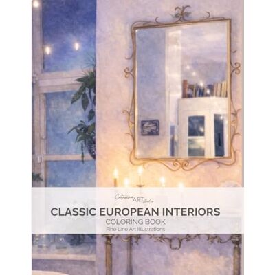 ART Classic European Interiors Coloring Book: An Adult Coloring Book with Elegant Interior Design, Grand Mirrors, Chandeliers and Decorative European Rooms ART Classic European Interiors Coloring Book: An Adult Coloring Book with Elegant Interior Design, Grand Mirrors, Chandeliers and Decorative European Rooms