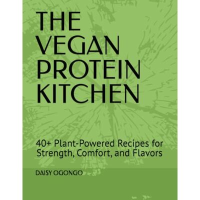 Daisy Tech THE VEGAN PROTEIN KITCHEN: 40+ Plant-Powered Recipes for Strength, Comfort, and Flavors Daisy Tech THE VEGAN PROTEIN KITCHEN: 40+ Plant-Powered Recipes for Strength, Comfort, and Flavors
