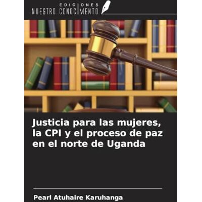 Pearl Justicia para las mujeres, la CPI y el proceso de paz en el norte de Uganda Pearl Justicia para las mujeres, la CPI y el proceso de paz en el norte de Uganda