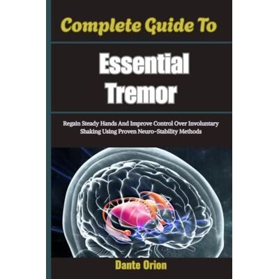 Orion Complete Guide To Essential Tremor: Regain Steady Hands And Improve Control Over Involuntary Shaking Using Proven Neuro-Stability Methods Orion Complete Guide To Essential Tremor: Regain Steady Hands And Improve Control Over Involuntary Shaking Using Proven Neuro-Stability Methods