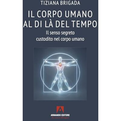 Brigada, Tiziana Il corpo umano al di là del tempo. Il senso segreto custodito nel corpo umano Brigada, Tiziana Il corpo umano al di là del tempo. Il senso segreto custodito nel corpo umano