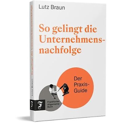 Braun So gelingt die Unternehmensnachfolge: Der Praxis-Guide Braun So gelingt die Unternehmensnachfolge: Der Praxis-Guide