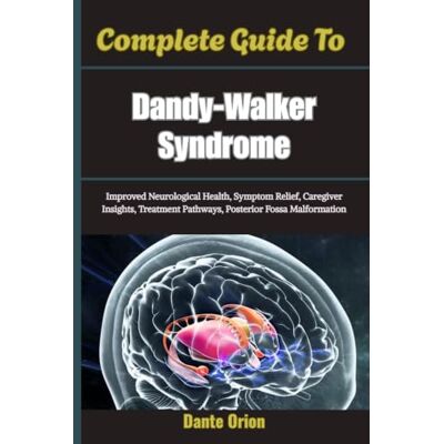 Orion Complete Guide To Dandy-Walker Syndrome: Improved Neurological Health, Symptom Relief, Caregiver Insights, Treatment Pathways, Posterior Fossa Malformation Orion Complete Guide To Dandy-Walker Syndrome: Improved Neurological Health, Symptom Relief, Caregiver Insights, Treatment Pathways, Posterior Fossa Malformation