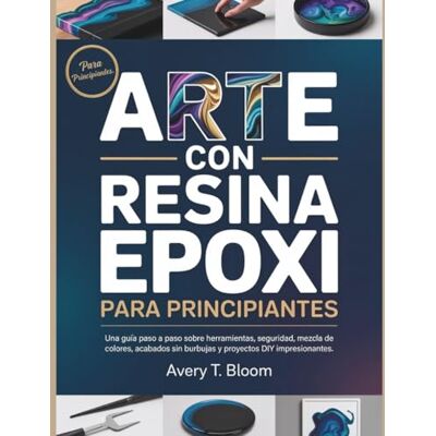 Avery Arte con Resina Epoxi para Principiantes: Una guía paso a paso sobre herramientas, seguridad, mezcla de colores, acabados sin burbujas y proyectos DIY impresionantes Avery Arte con Resina Epoxi para Principiantes: Una guía paso a paso sobre herramientas, seguridad, mezcla de colores, acabados sin burbujas y proyectos DIY impresionantes
