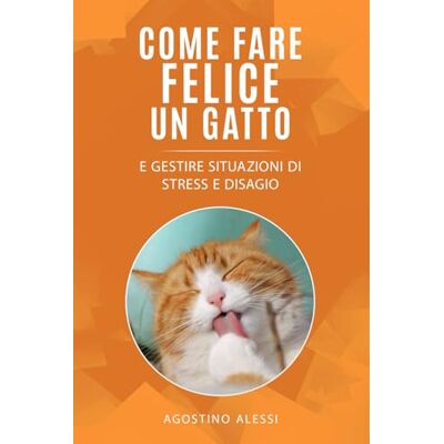 Alessi Come fare felice un gatto: E gestire situazioni di stress e disagio Alessi Come fare felice un gatto: E gestire situazioni di stress e disagio