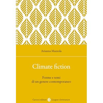 Mazzola, Arianna Climate fiction. Forme e temi di un genere contemporaneo Mazzola, Arianna Climate fiction. Forme e temi di un genere contemporaneo