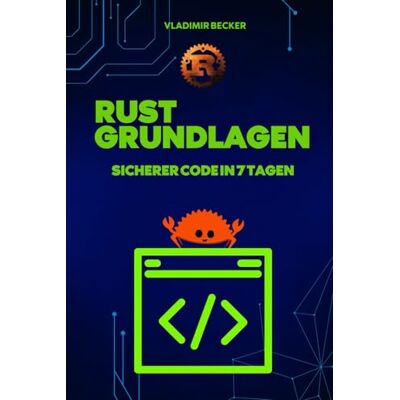 Becker Rust-Programmierung: Rust-Grundlagen: Sicherer Code in 7 Tagen: Beherrschen Sie die von Entwicklern am meisten geliebte Sprache und beseitigen Sie ... rust programming language Becker Rust-Programmierung: Rust-Grundlagen: Sicherer Code in 7 Tagen: Beherrschen Sie die von Entwicklern am meisten geliebte Sprache und beseitigen Sie ... rust programming language
