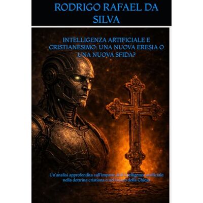 Silva INTELLIGENZA ARTIFICIALE E CRISTIANESIMO: UNA NUOVA ERESIA O UNA NUOVA SFIDA?: Un’analisi approfondita sull’impatto dell’intelligenza artificiale nella dottrina cristiana e nel futuro della Chiesa Silva INTELLIGENZA ARTIFICIALE E CRISTIANESIMO: UNA NUOVA ERESIA O UNA NUOVA SFIDA?: Un’analisi approfondita sull’impatto dell’intelligenza artificiale nella dottrina cristiana e nel futuro della Chiesa