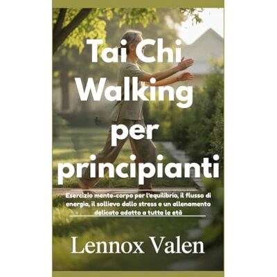 VALEN, LENNOX Tai Chi Walking per principianti: Esercizio mente-corpo per l'equilibrio, il flusso di energia, il sollievo dallo stress e un allenamento delicato adatto a tutte le età VALEN, LENNOX Tai Chi Walking per principianti: Esercizio mente-corpo per l'equilibrio, il flusso di energia, il sollievo dallo stress e un allenamento delicato adatto a tutte le età