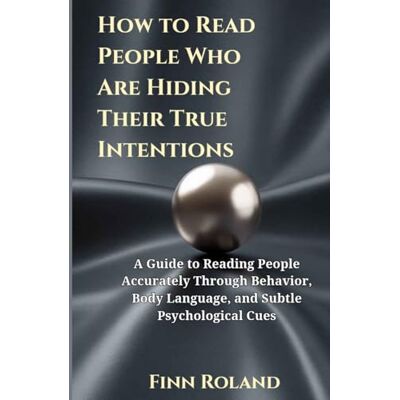 Roland How to Read People Who Are Hiding Their True Intentions: A Guide to Reading People Accurately Through Behavior, Body Language, and Subtle Psychological Cues Roland How to Read People Who Are Hiding Their True Intentions: A Guide to Reading People Accurately Through Behavior, Body Language, and Subtle Psychological Cues