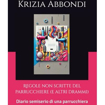 Abbondi, Krizia Regole non scritte del parrucchiere (e altri drammi): Diario semiserio di una parrucchiera Abbondi, Krizia Regole non scritte del parrucchiere (e altri drammi): Diario semiserio di una parrucchiera