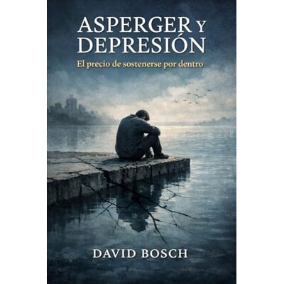 Bosch ASPERGER Y DEPRESIÓN: EL PRECIO DE SOSTENERTE POR DENTRO Bosch ASPERGER Y DEPRESIÓN: EL PRECIO DE SOSTENERTE POR DENTRO