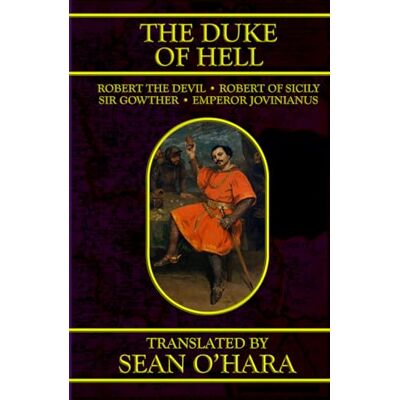 Anonymous The Duke of Hell: Being a Translation of the Tale of that Terrible Lord, Robert Duke of Normandy, Surnamed “The Devil,” and His Many Heinous Crimes, But Also His Eventual and Miraculous Redemption Anonymous The Duke of Hell: Being a Translation of the Tale of that Terrible Lord, Robert Duke of Normandy, Surnamed “The Devil,” and His Many Heinous Crimes, But Also His Eventual and Miraculous Redemption
