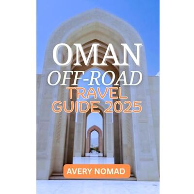 Avery OMAN OFF-ROAD TRAVEL GUIDE 2025: Hidden Trails, Timeless Culture, and Untamed Adventure for the Bold Explorer Avery OMAN OFF-ROAD TRAVEL GUIDE 2025: Hidden Trails, Timeless Culture, and Untamed Adventure for the Bold Explorer