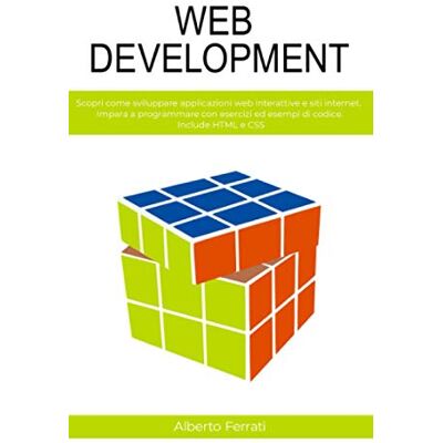 Ferrati, Alberto WEB DEVELOPMENT: La guida completa allo sviluppo web lato client. Impara a programmare con esercizi pratici ed esempi di codice. Include HTML, CSS, PHP, PYTHON, MySQL Ferrati, Alberto WEB DEVELOPMENT: La guida completa allo sviluppo web lato client. Impara a programmare con esercizi pratici ed esempi di codice. Include HTML, CSS, PHP, PYTHON, MySQL