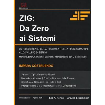 Symantec Zig: Da zero ai sistemi: Un percorso pratico dalle basi della programmazione allo sviluppo di sistemi — Memoria, errori, comptime, strumenti, interoperabilità con il C e altro Symantec Zig: Da zero ai sistemi: Un percorso pratico dalle basi della programmazione allo sviluppo di sistemi — Memoria, errori, comptime, strumenti, interoperabilità con il C e altro