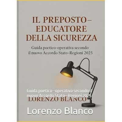 Blanco Il Preposto – Educatore della Sicurezza: Guida poetico–operativa secondo il nuovo Accordo Stato–Regioni 2025 Blanco Il Preposto – Educatore della Sicurezza: Guida poetico–operativa secondo il nuovo Accordo Stato–Regioni 2025