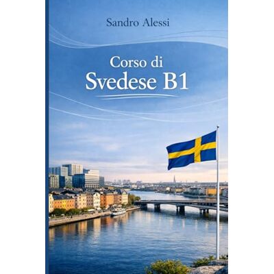 Alessi Corso di Svedese B1: Verso l’indipendenza: comprendere, argomentare e vivere la lingua con fluidità Alessi Corso di Svedese B1: Verso l’indipendenza: comprendere, argomentare e vivere la lingua con fluidità