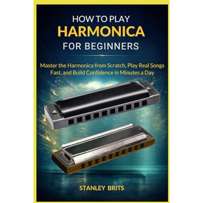 Stanley HOW TO PLAY HARMONICA FOR BEGINNERS: Master the Harmonica from Scratch, Play Real Songs Fast, and Build Confidence in Minutes a Day Stanley HOW TO PLAY HARMONICA FOR BEGINNERS: Master the Harmonica from Scratch, Play Real Songs Fast, and Build Confidence in Minutes a Day