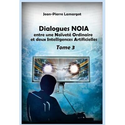 Lamargot, Jean-pierre Dialogues NOIA Tome 3: entre une Naïveté Ordinaire et deux Intelligences Artificielles Lamargot, Jean-pierre Dialogues NOIA Tome 3: entre une Naïveté Ordinaire et deux Intelligences Artificielles