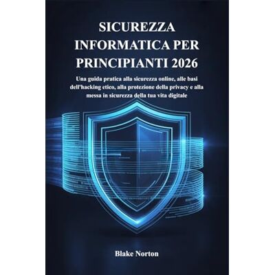 Symantec SICUREZZA INFORMATICA PER PRINCIPIANTI 2026: Una guida pratica alla sicurezza online, alle basi dell'hacking etico, alla protezione della privacy e alla messa in sicurezza della tua vita digitale Symantec SICUREZZA INFORMATICA PER PRINCIPIANTI 2026: Una guida pratica alla sicurezza online, alle basi dell'hacking etico, alla protezione della privacy e alla messa in sicurezza della tua vita digitale