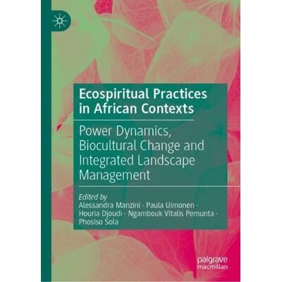 MACMILLAN Ecospiritual Practices in African Contexts: Power Dynamics, Biocultural Change and Integrated Landscape Management MACMILLAN Ecospiritual Practices in African Contexts: Power Dynamics, Biocultural Change and Integrated Landscape Management