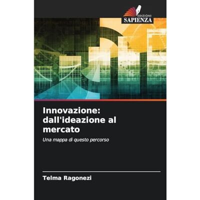 Ragonezi, Telma Innovazione: dall'ideazione al mercato: Una mappa di questo percorso Ragonezi, Telma Innovazione: dall'ideazione al mercato: Una mappa di questo percorso