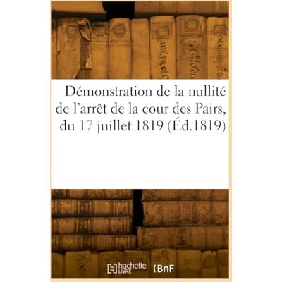 Collectif Démonstration de la nullité de l'arrêt de la cour des Pairs, du 17 juillet 1819 Collectif Démonstration de la nullité de l'arrêt de la cour des Pairs, du 17 juillet 1819