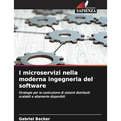 Becker I microservizi nella moderna ingegneria del software: Strategie per la costruzione di sistemi distribuiti scalabili e altamente disponibili Becker I microservizi nella moderna ingegneria del software: Strategie per la costruzione di sistemi distribuiti scalabili e altamente disponibili