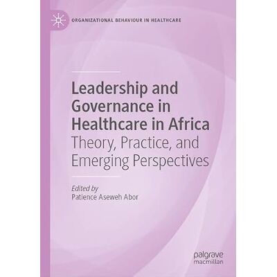 MACMILLAN Leadership and Governance in Healthcare in Africa: Theory, Practice, and Emerging Perspectives MACMILLAN Leadership and Governance in Healthcare in Africa: Theory, Practice, and Emerging Perspectives