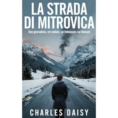 Daisy Tech La strada di Mitrovica: Una giornalista, tre soldati, un'imboscata nei Balcani Daisy Tech La strada di Mitrovica: Una giornalista, tre soldati, un'imboscata nei Balcani